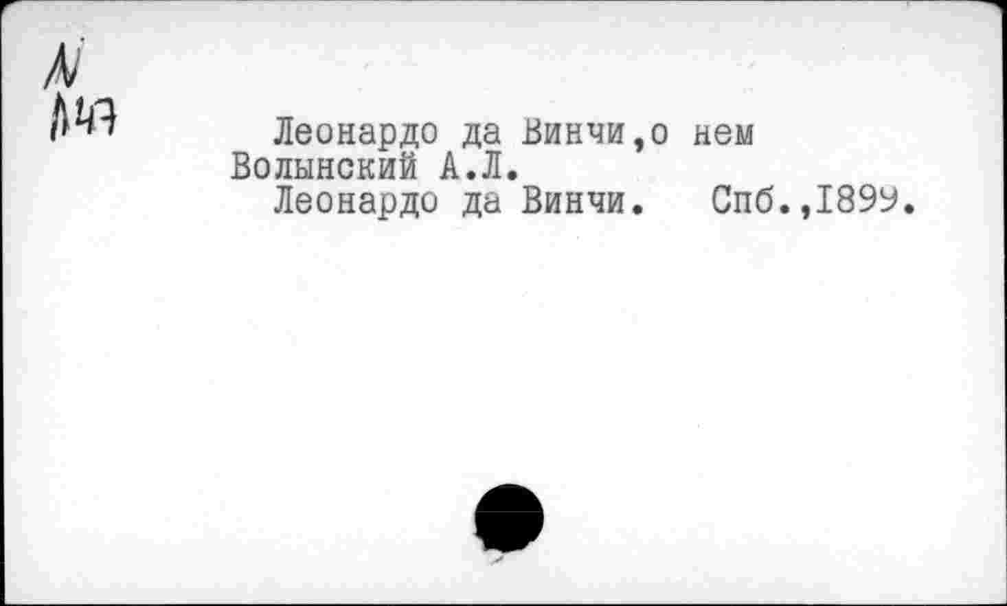 ﻿№
Леонардо да Винчи,о нем Волынский А.Л.
Леонардо да Винчи. Спб.,189У.